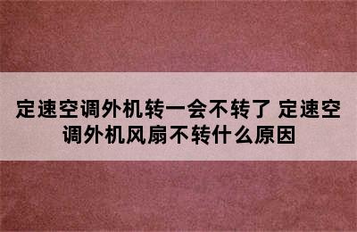 定速空调外机转一会不转了 定速空调外机风扇不转什么原因